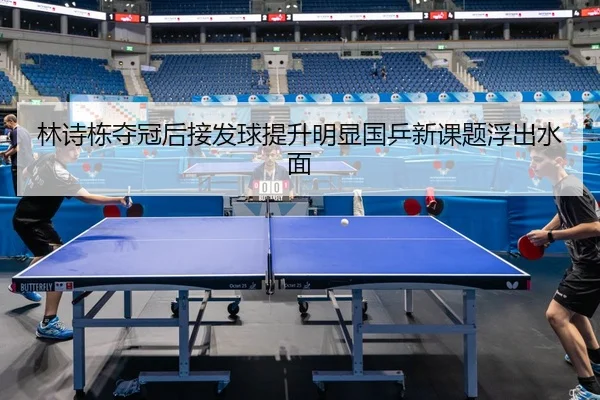 林诗栋夺冠后接发球提升明显国乒新课题浮出水面